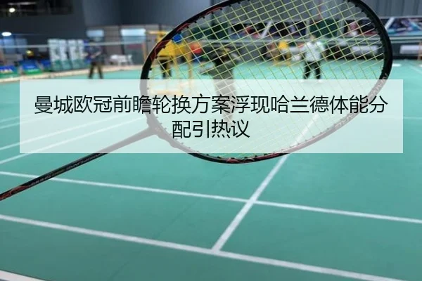 曼城欧冠前瞻轮换方案浮现哈兰德体能分配引热议